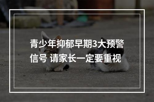 青少年抑郁早期3大预警信号 请家长一定要重视