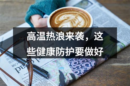 高温热浪来袭，这些健康防护要做好