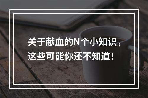 关于献血的N个小知识，这些可能你还不知道！