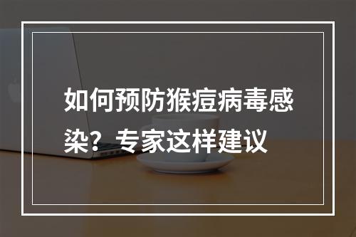 如何预防猴痘病毒感染？专家这样建议