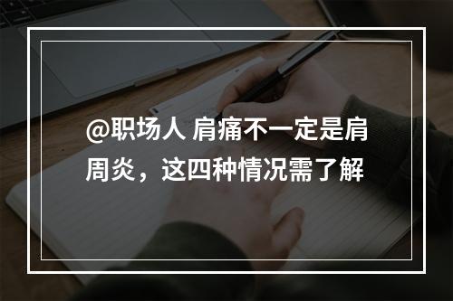 @职场人 肩痛不一定是肩周炎，这四种情况需了解