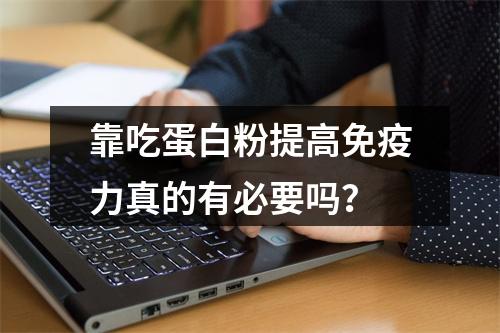 靠吃蛋白粉提高免疫力真的有必要吗？