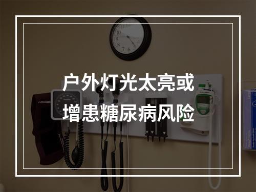 户外灯光太亮或增患糖尿病风险