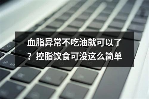 血脂异常不吃油就可以了？控脂饮食可没这么简单