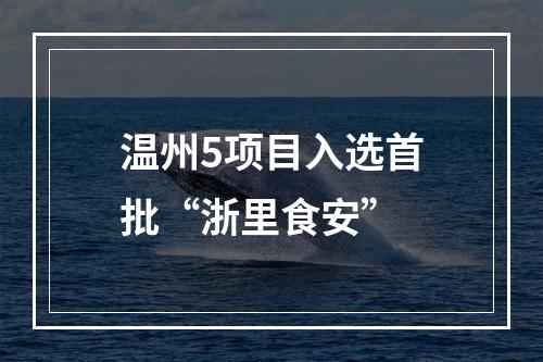 温州5项目入选首批“浙里食安”