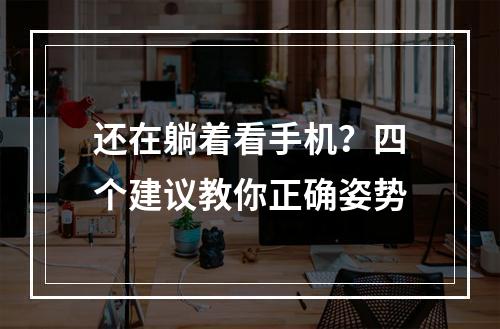 还在躺着看手机？四个建议教你正确姿势
