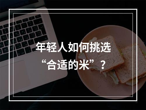 年轻人如何挑选“合适的米”？