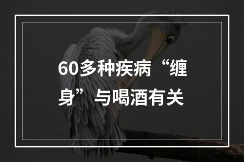 60多种疾病“缠身”与喝酒有关