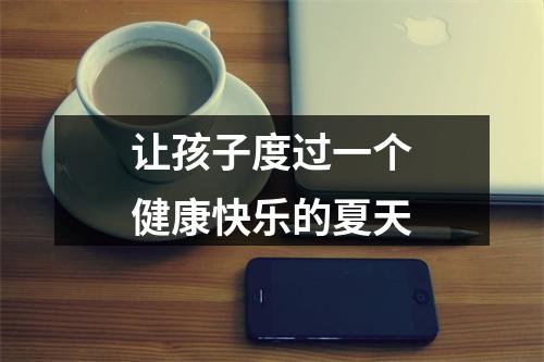 让孩子度过一个健康快乐的夏天