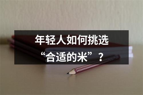 年轻人如何挑选“合适的米”？