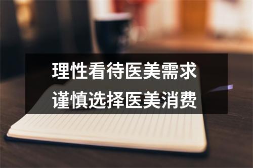 理性看待医美需求 谨慎选择医美消费