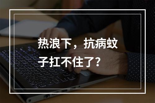 热浪下，抗病蚊子扛不住了？