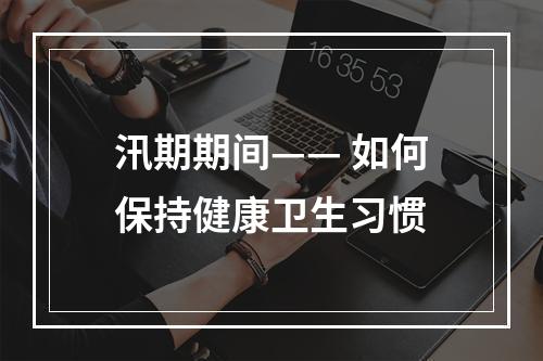 汛期期间—— 如何保持健康卫生习惯
