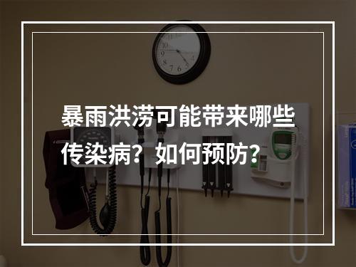 暴雨洪涝可能带来哪些传染病？如何预防？