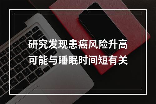 研究发现患癌风险升高可能与睡眠时间短有关