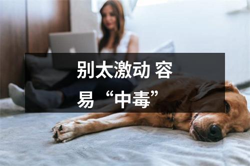 别太激动 容易“中毒”