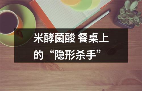 米酵菌酸 餐桌上的“隐形杀手”