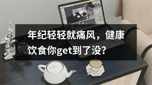 年纪轻轻就痛风，健康饮食你get到了没？