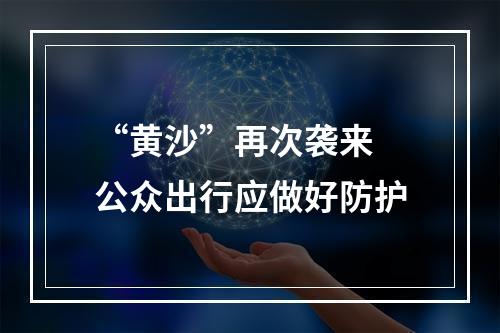 “黄沙”再次袭来 公众出行应做好防护
