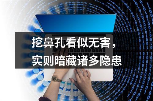 挖鼻孔看似无害，实则暗藏诸多隐患