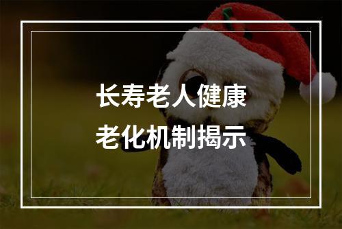 长寿老人健康老化机制揭示