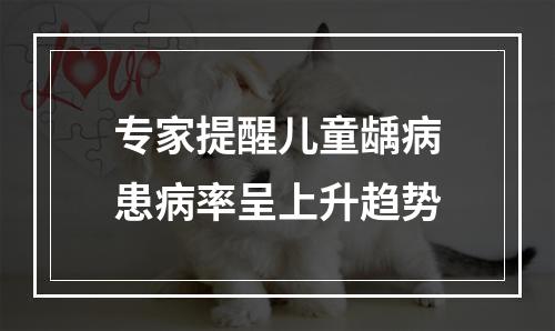 专家提醒儿童龋病患病率呈上升趋势