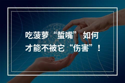 吃菠萝“蜇嘴” 如何才能不被它“伤害”！