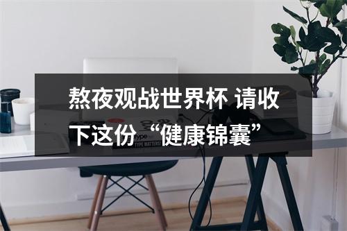 熬夜观战世界杯 请收下这份“健康锦囊”