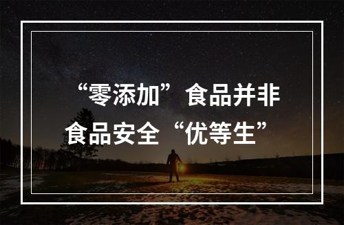 “零添加”食品并非食品安全“优等生”