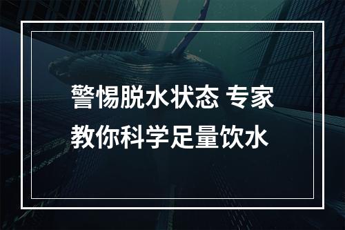 警惕脱水状态 专家教你科学足量饮水