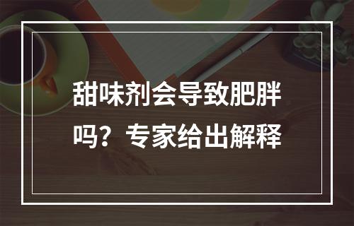 甜味剂会导致肥胖吗？专家给出解释