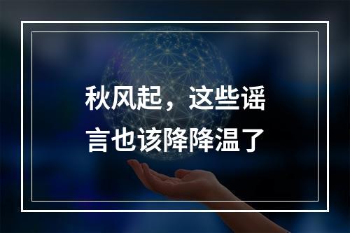 秋风起，这些谣言也该降降温了
