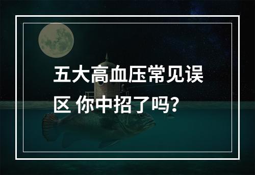 五大高血压常见误区 你中招了吗？