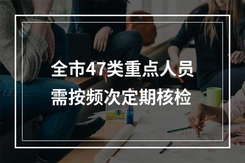 全市47类重点人员需按频次定期核检