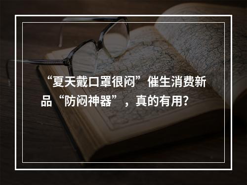 “夏天戴口罩很闷”催生消费新品“防闷神器”，真的有用？