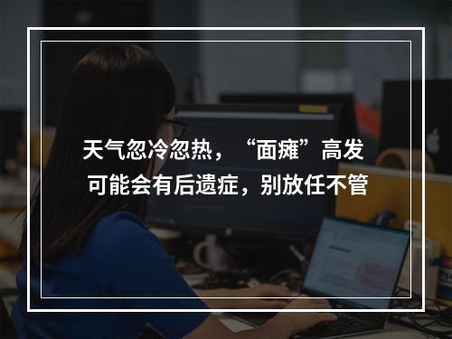 天气忽冷忽热，“面瘫”高发  可能会有后遗症，别放任不管