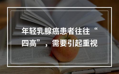 年轻乳腺癌患者往往“四高”，需要引起重视