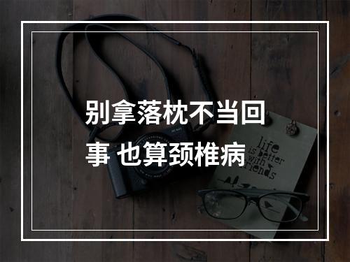 别拿落枕不当回事 也算颈椎病
