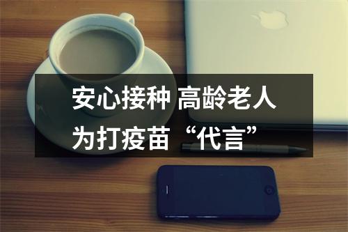 安心接种 高龄老人为打疫苗“代言”
