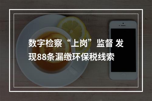 数字检察“上岗”监督 发现88条漏缴环保税线索