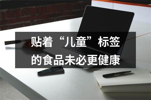 贴着“儿童”标签的食品未必更健康