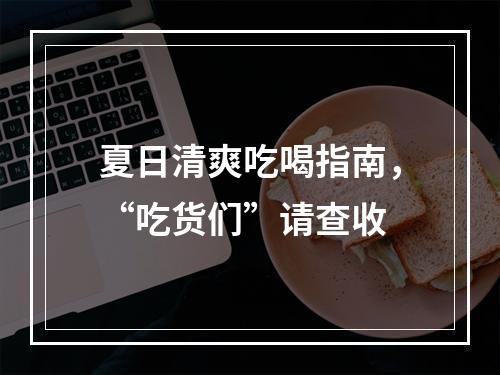 夏日清爽吃喝指南，“吃货们”请查收