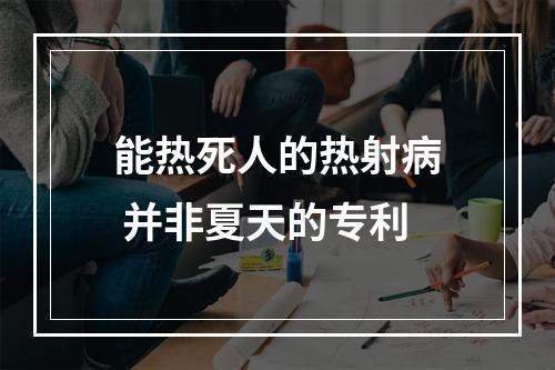 能热死人的热射病 并非夏天的专利