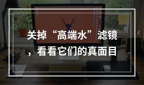 关掉“高端水”滤镜，看看它们的真面目