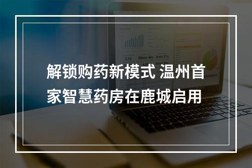 解锁购药新模式 温州首家智慧药房在鹿城启用