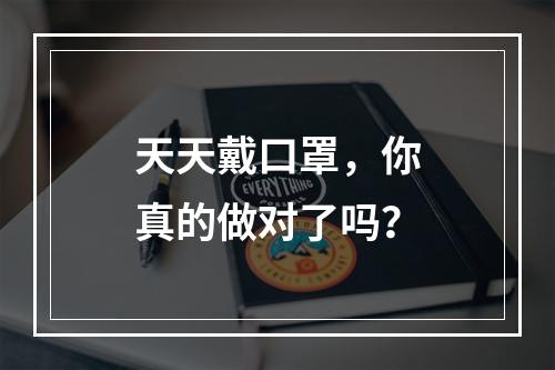天天戴口罩，你真的做对了吗？
