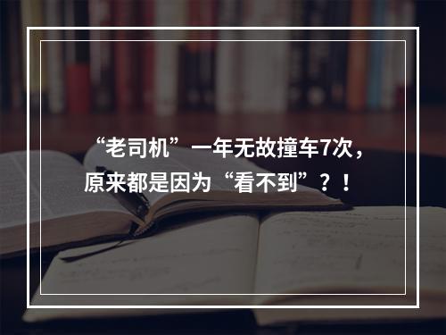 “老司机”一年无故撞车7次，原来都是因为“看不到”？！