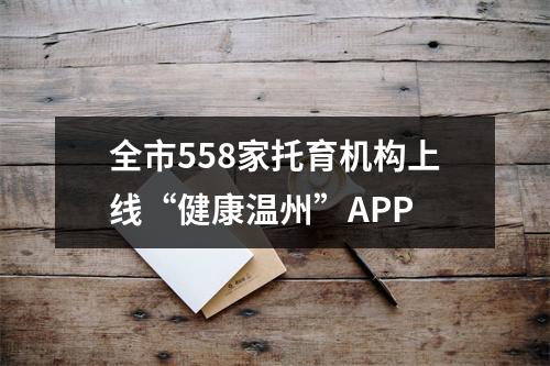 全市558家托育机构上线“健康温州”APP