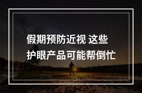 假期预防近视 这些护眼产品可能帮倒忙