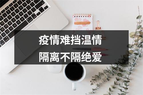 疫情难挡温情 隔离不隔绝爱